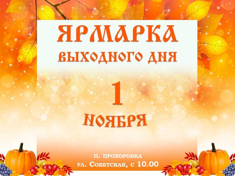 Уважаемые жители!. 1 ноября в 10:00 на территории посёлка Прохоровка, по улице Советской, пройдёт ярмарка выходного дня