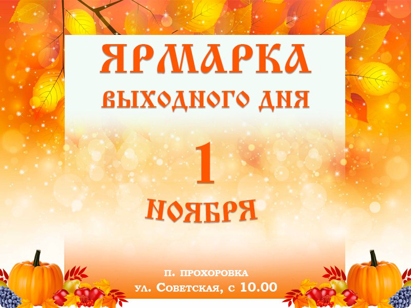 Уважаемые жители!. 1 ноября в 10:00 на территории посёлка Прохоровка, по улице Советской, пройдёт ярмарка выходного дня
