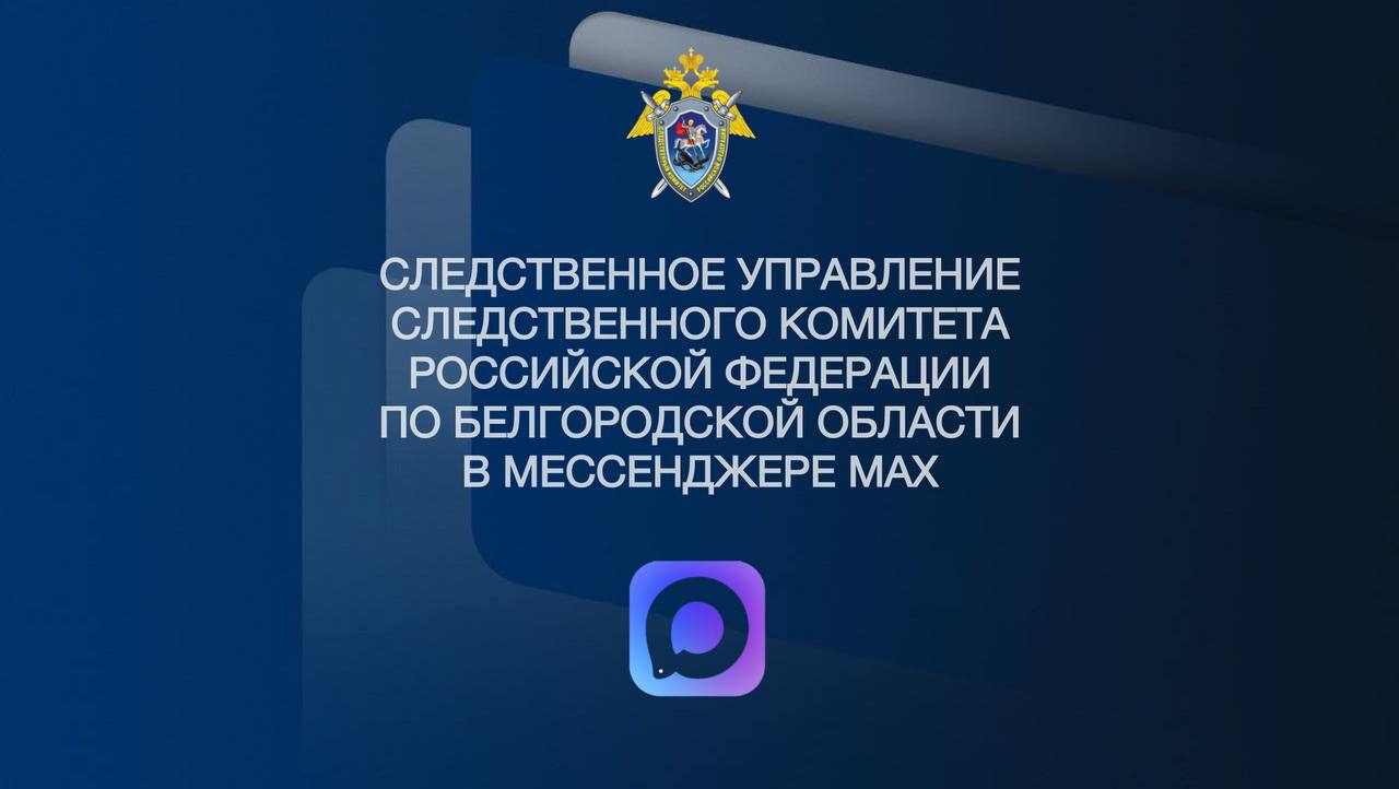 Официальный канал следственного управления Следственного комитета Российской Федерации по Белгородской области в национальном мессенджере MAX