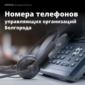 Публикуем номера телефонов управляющих компаний Белгорода