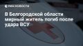 Мирный житель погиб в Шебекинском округе Белгородской области в результате целенаправленного удара ВСУ, сообщил врио губернатора Шуваев