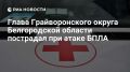 Глава Грайворонского округа ранен при атаке украинского БПЛА, сообщили в оперштабе Белгородской области
