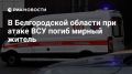 Один мирный житель погиб, еще двое ранены из-за атаки ВСУ на Белгородскую область, сообщает региональный оперштаб