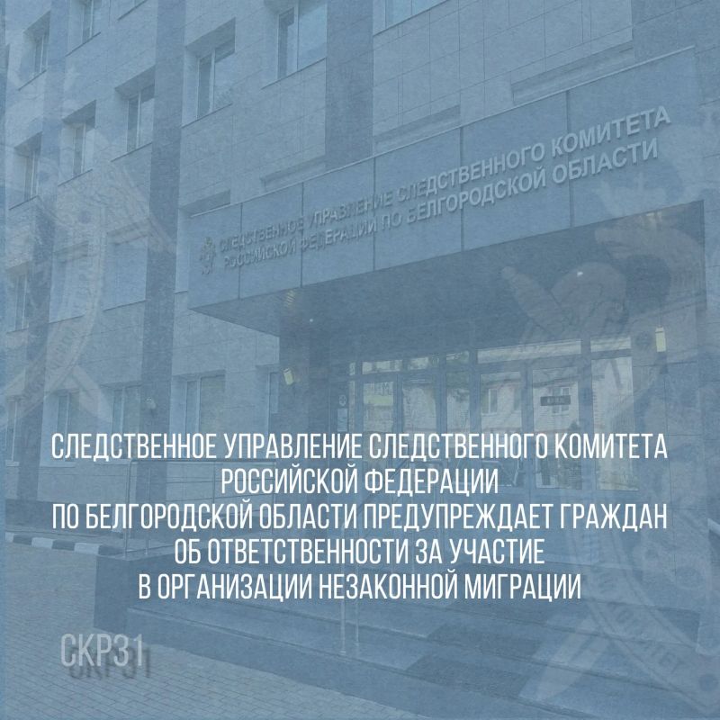 Следственное управление Следственного комитета Российской Федерации по Белгородской области предупреждает граждан об ответственности за участие в организации незаконной миграции